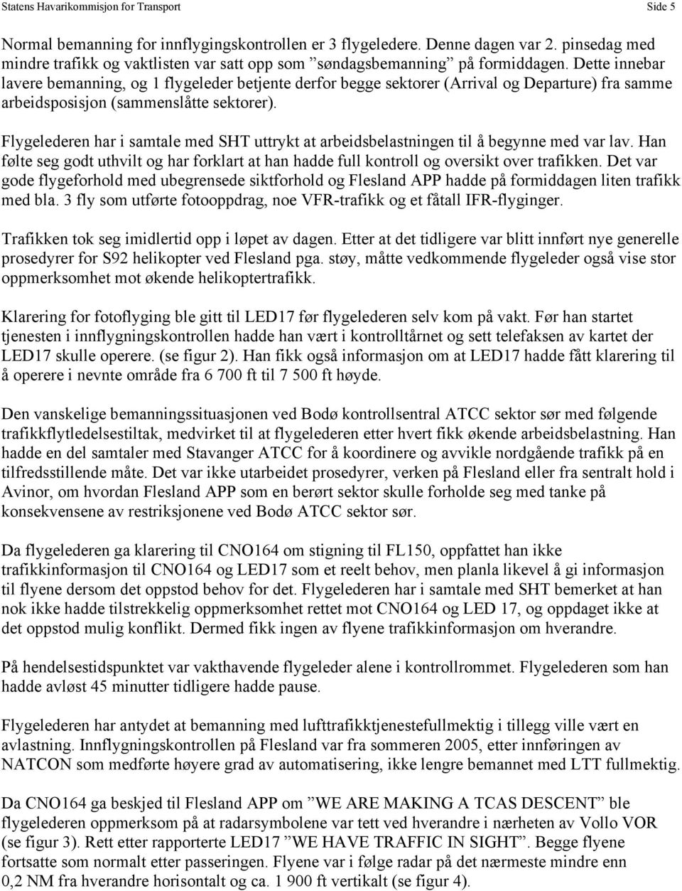 Dette innebar lavere bemanning, og 1 flygeleder betjente derfor begge sektorer (Arrival og Departure) fra samme arbeidsposisjon (sammenslåtte sektorer).