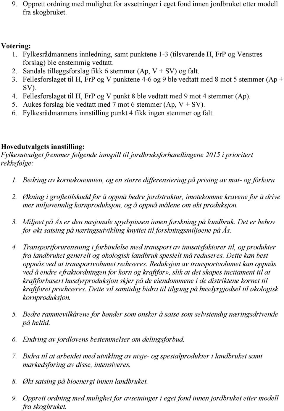 Fellesforslaget til H, FrP og V punktene 4-6 og 9 ble vedtatt med 8 mot 5 stemmer (Ap + SV). 4. Fellesforslaget til H, FrP og V punkt 8 ble vedtatt med 9 mot 4 stemmer (Ap). 5. Aukes forslag ble vedtatt med 7 mot 6 stemmer (Ap, V + SV).