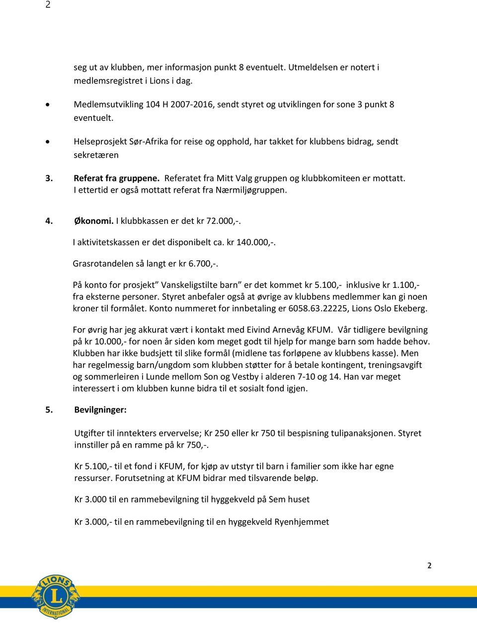 I ettertid er også mottatt referat fra Nærmiljøgruppen. 4. Økonomi. I klubbkassen er det kr 72.000,-. I aktivitetskassen er det disponibelt ca. kr 140.000,-. Grasrotandelen så langt er kr 6.700,-.