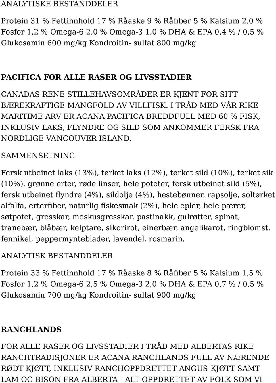 I TRÅD MED VÅR RIKE MARITIME ARV ER ACANA PACIFICA BREDDFULL MED 60 % FISK, INKLUSIV LAKS, FLYNDRE OG SILD SOM ANKOMMER FERSK FRA NORDLIGE VANCOUVER ISLAND.