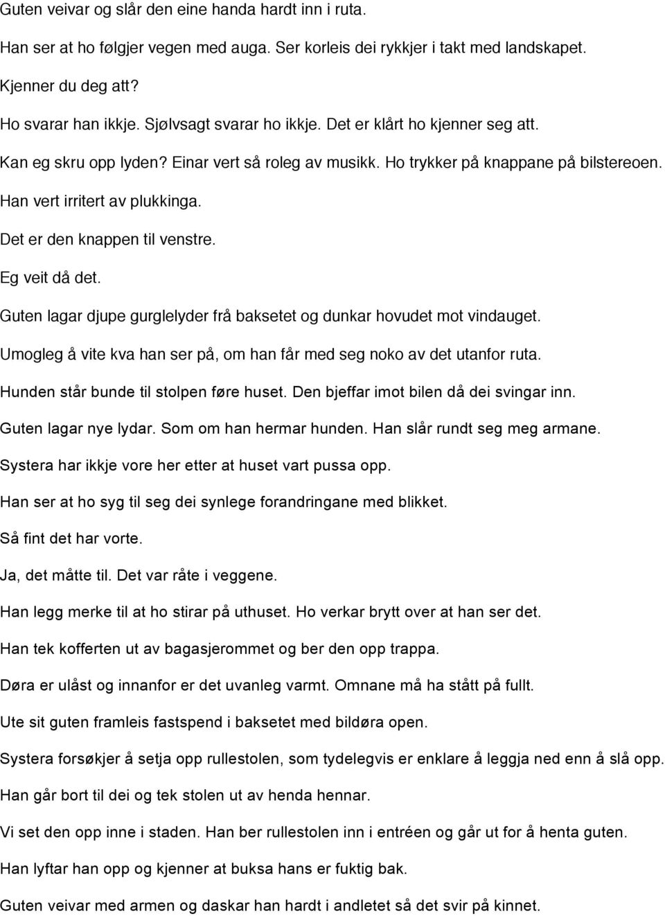 Det er den knappen til venstre. Eg veit då det. Guten lagar djupe gurglelyder frå baksetet og dunkar hovudet mot vindauget. Umogleg å vite kva han ser på, om han får med seg noko av det utanfor ruta.