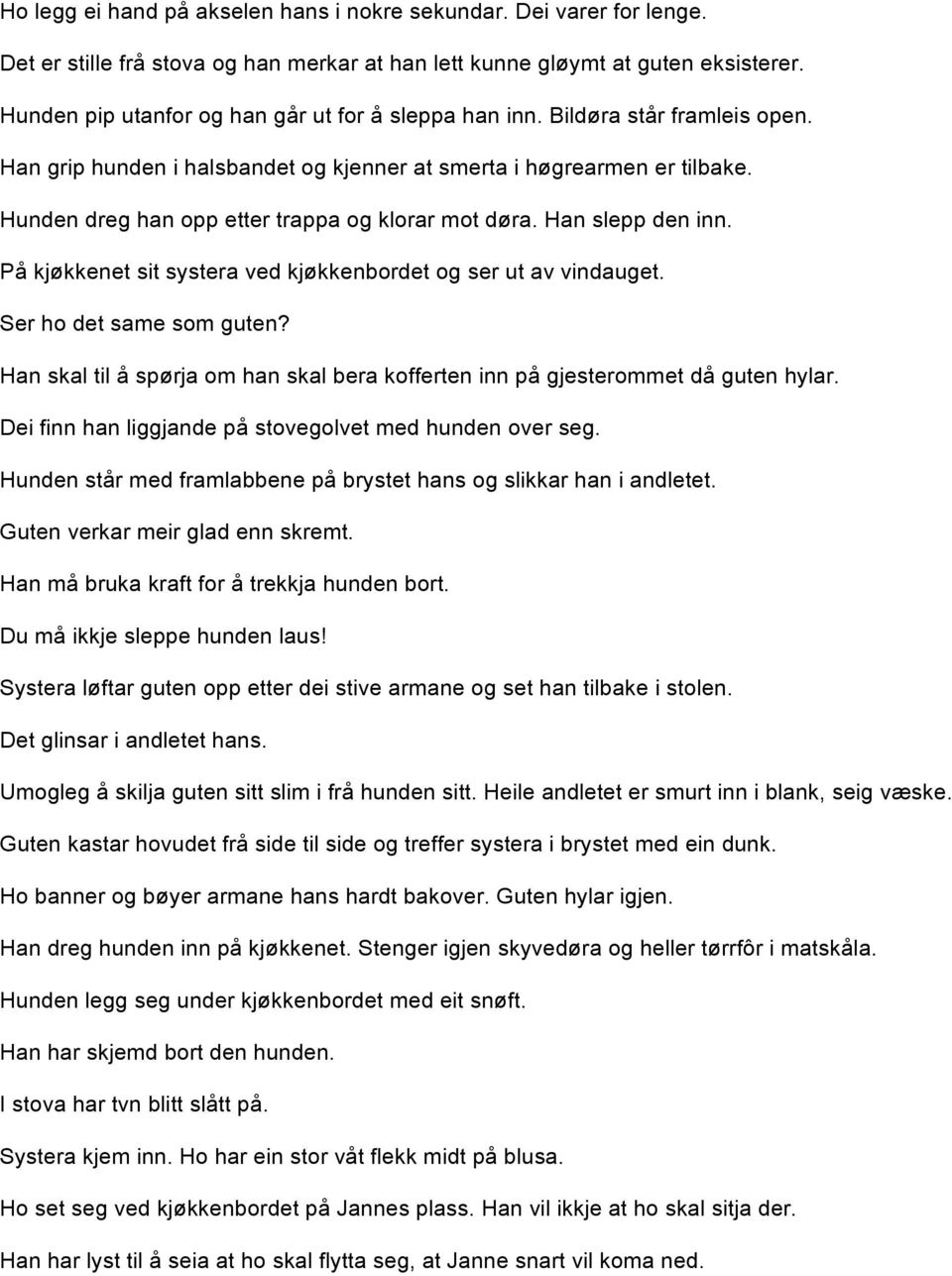 Hunden dreg han opp etter trappa og klorar mot døra. Han slepp den inn. På kjøkkenet sit systera ved kjøkkenbordet og ser ut av vindauget. Ser ho det same som guten?