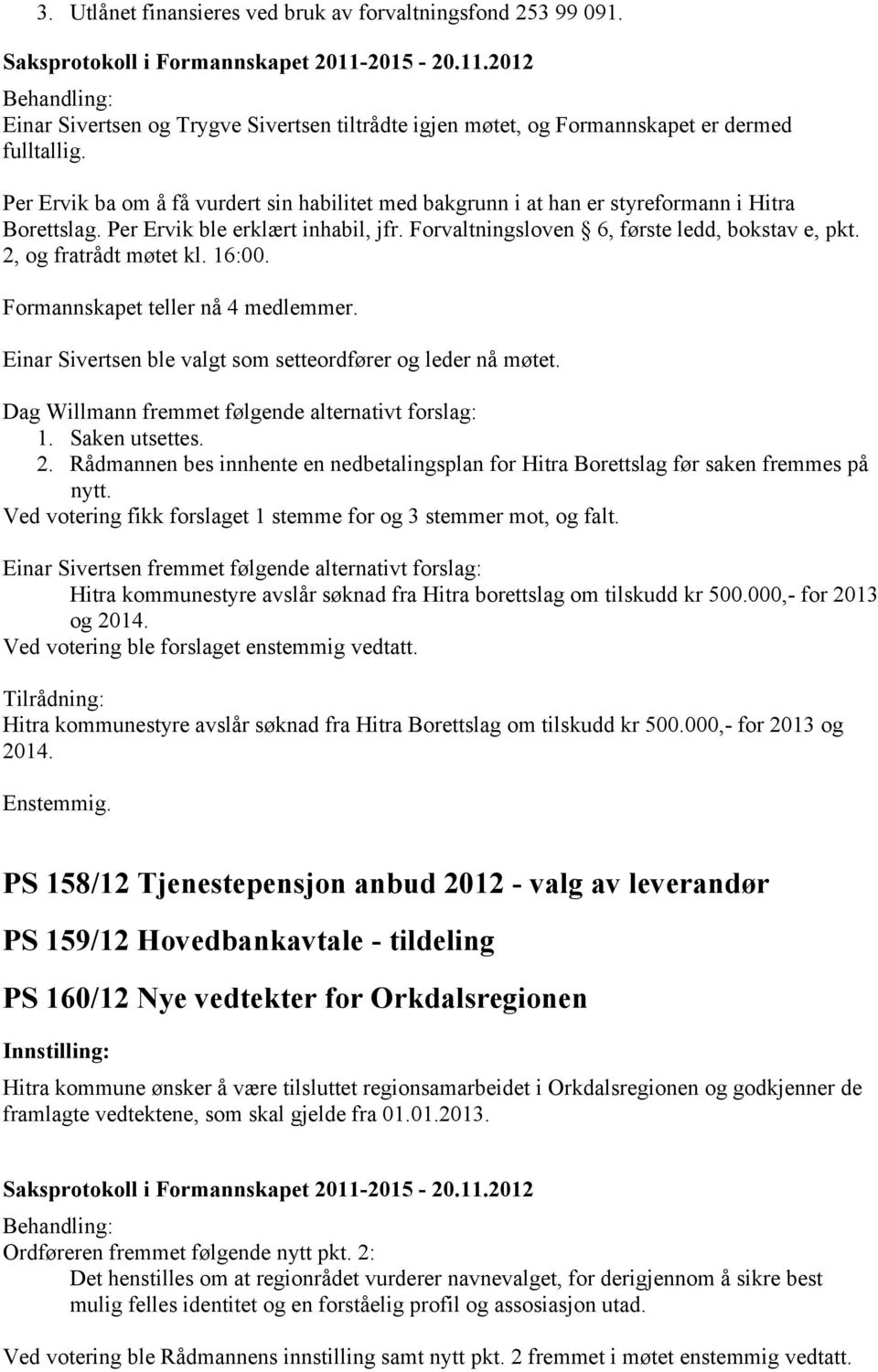 2, og fratrådt møtet kl. 16:00. Formannskapet teller nå 4 medlemmer. Einar Sivertsen ble valgt som setteordfører og leder nå møtet. Dag Willmann fremmet følgende alternativt forslag: 1.