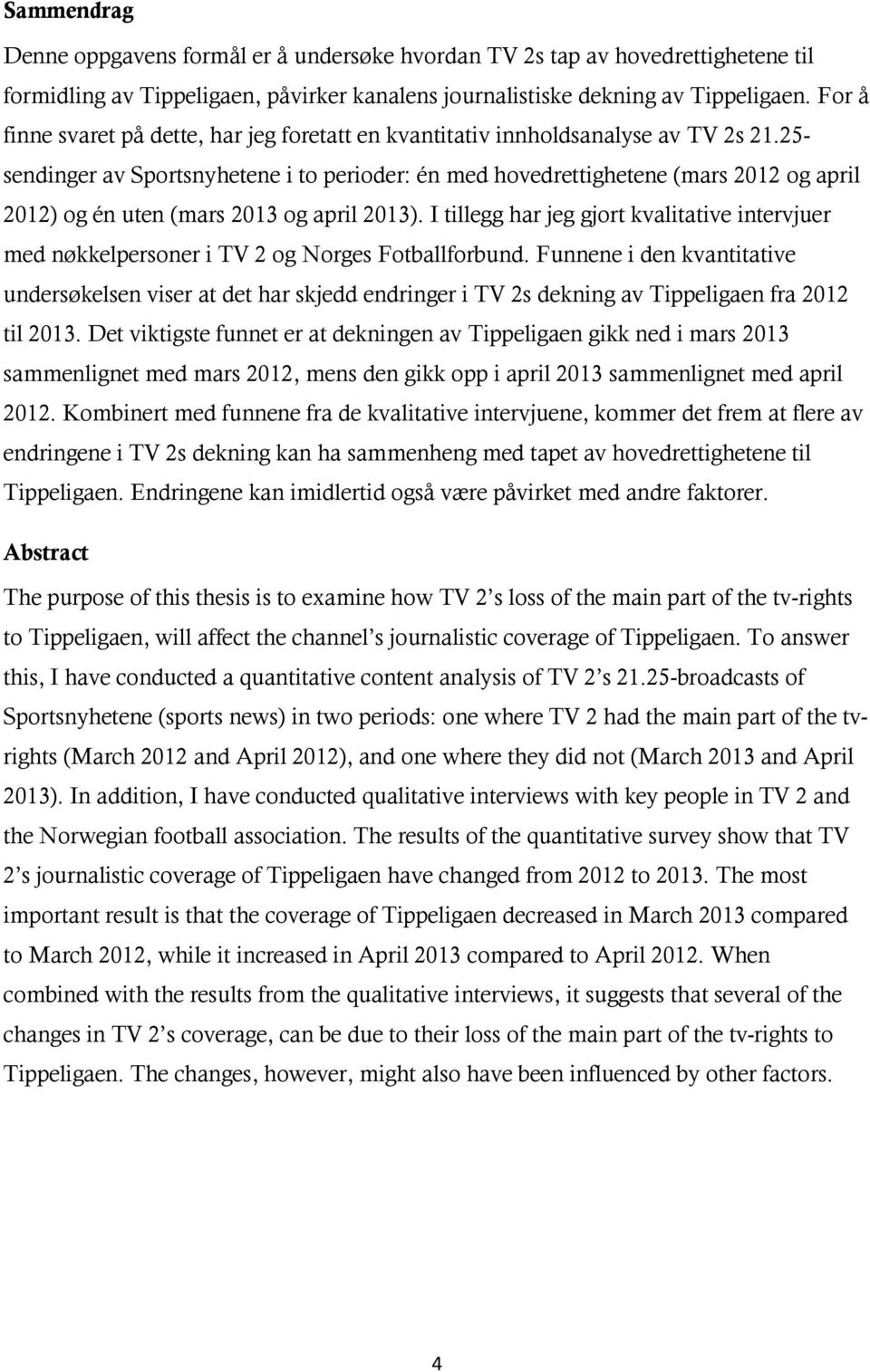 25- sendinger av Sportsnyhetene i to perioder: én med hovedrettighetene (mars 2012 og april 2012) og én uten (mars 2013 og april 2013).