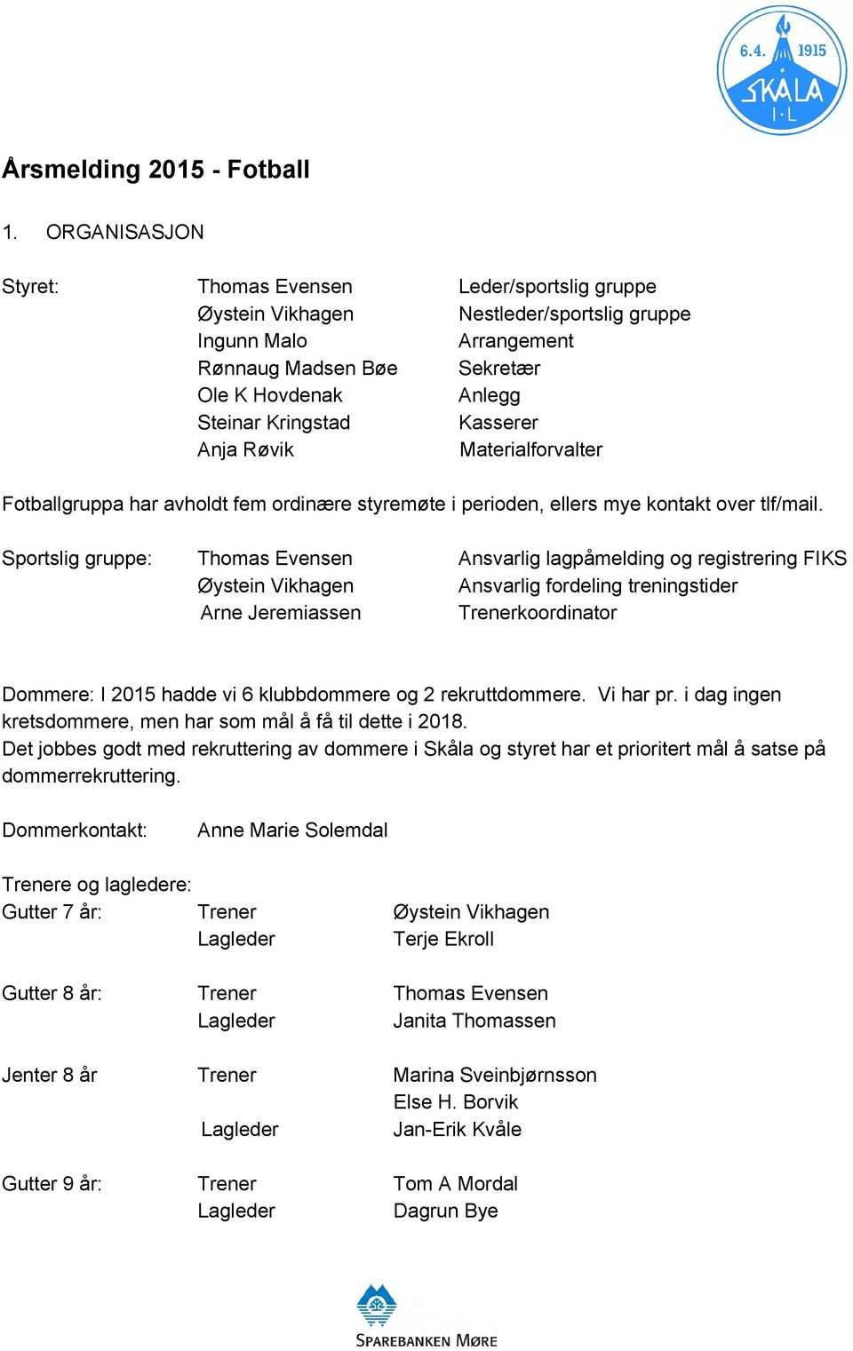 Kasserer Anja Røvik Materialforvalter Fotballgruppa har avholdt fem ordinære styremøte i perioden, ellers mye kontakt over tlf/mail.