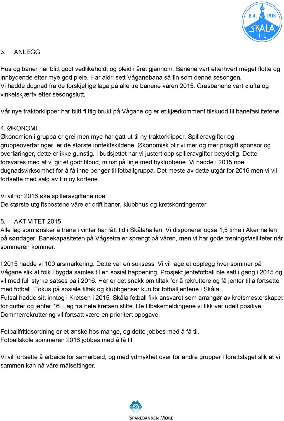 Vår nye traktorklipper har blitt flittig brukt på Vågane og er et kjærkomment tilskudd til banefasilitetene. 4. ØKONOMI Økonomien i gruppa er grei men mye har gått ut til ny traktorklipper.