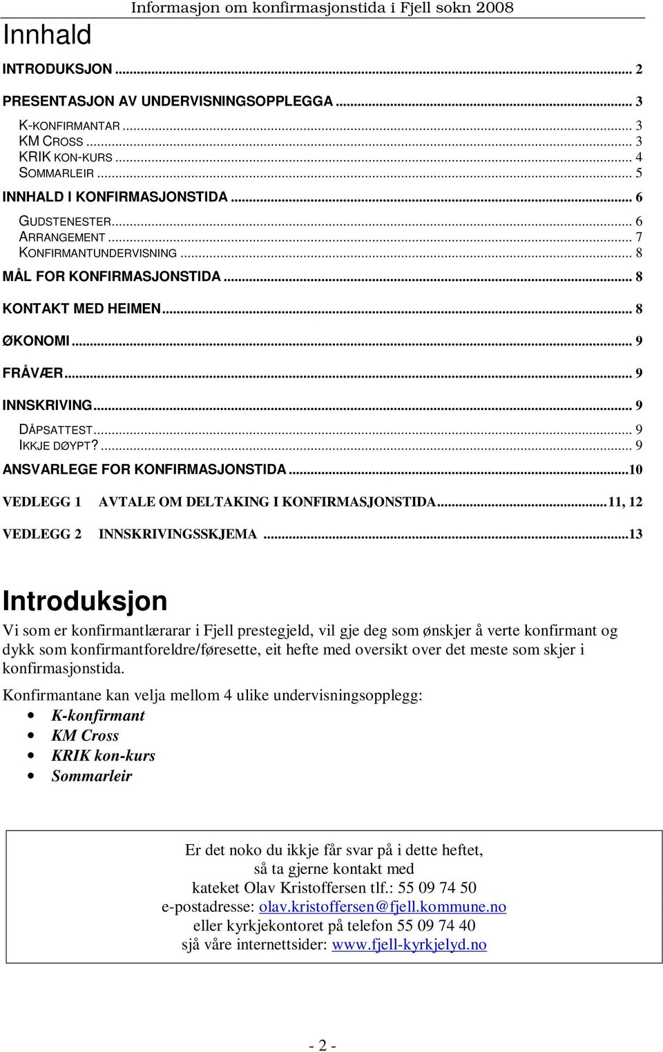 .. 9 DÅPSATTEST... 9 IKKJE DØYPT?... 9 ANSVARLEGE FOR KONFIRMASJONSTIDA...10 VEDLEGG 1 AVTALE OM DELTAKING I KONFIRMASJONSTIDA...11, 12 VEDLEGG 2 INNSKRIVINGSSKJEMA.