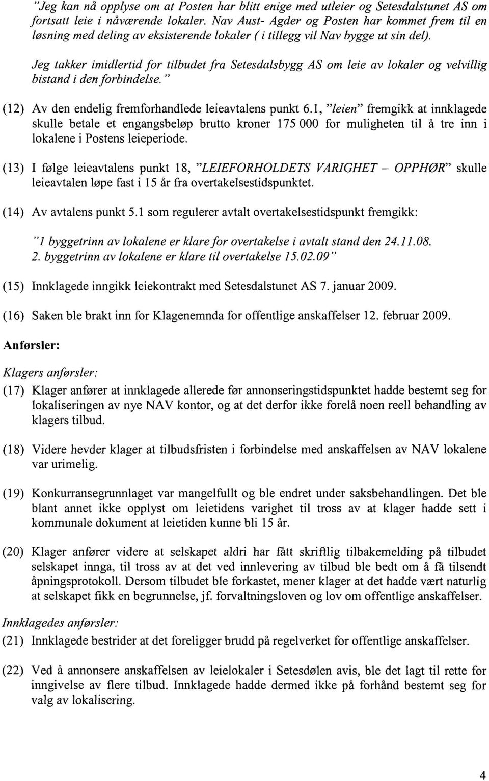 Jeg takker imidlertid for tilbudet fra Setesdalsbygg AS om leie av lokaler og velvillig bistand i den forbindelse. " (12) Av den endelig fremforhandlede leieavtalens punkt 6.