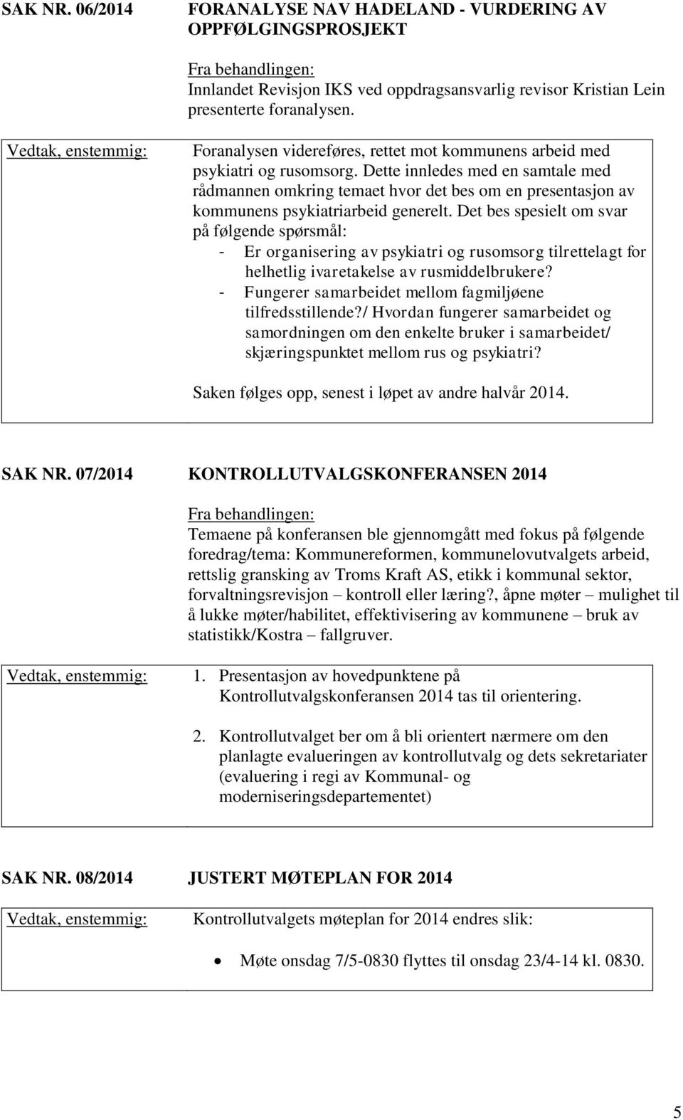 Dette innledes med en samtale med rådmannen omkring temaet hvor det bes om en presentasjon av kommunens psykiatriarbeid generelt.