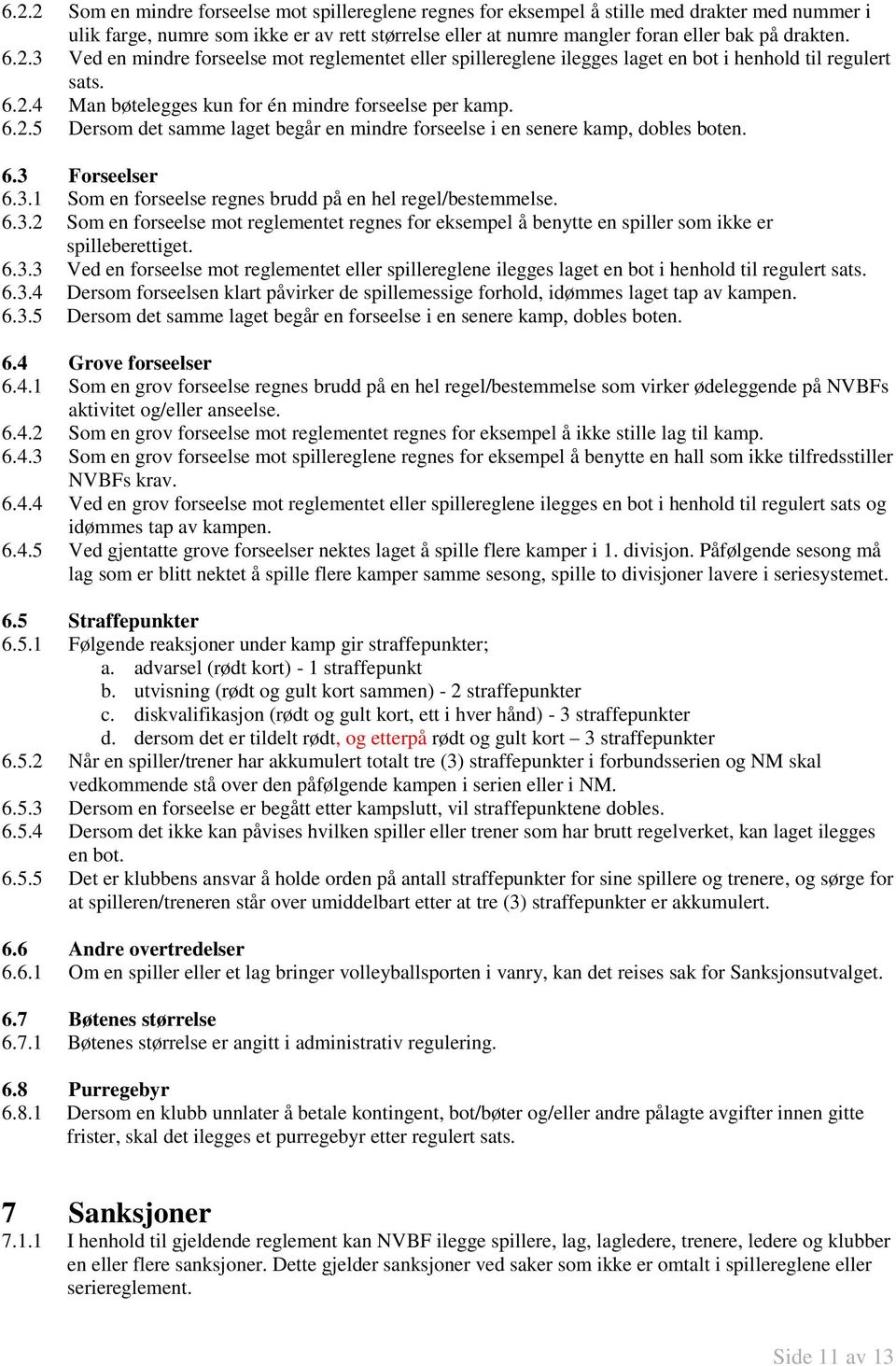 6.3 Forseelser 6.3.1 Som en forseelse regnes brudd på en hel regel/bestemmelse. 6.3.2 Som en forseelse mot reglementet regnes for eksempel å benytte en spiller som ikke er spilleberettiget. 6.3.3 Ved en forseelse mot reglementet eller spillereglene ilegges laget en bot i henhold til regulert sats.