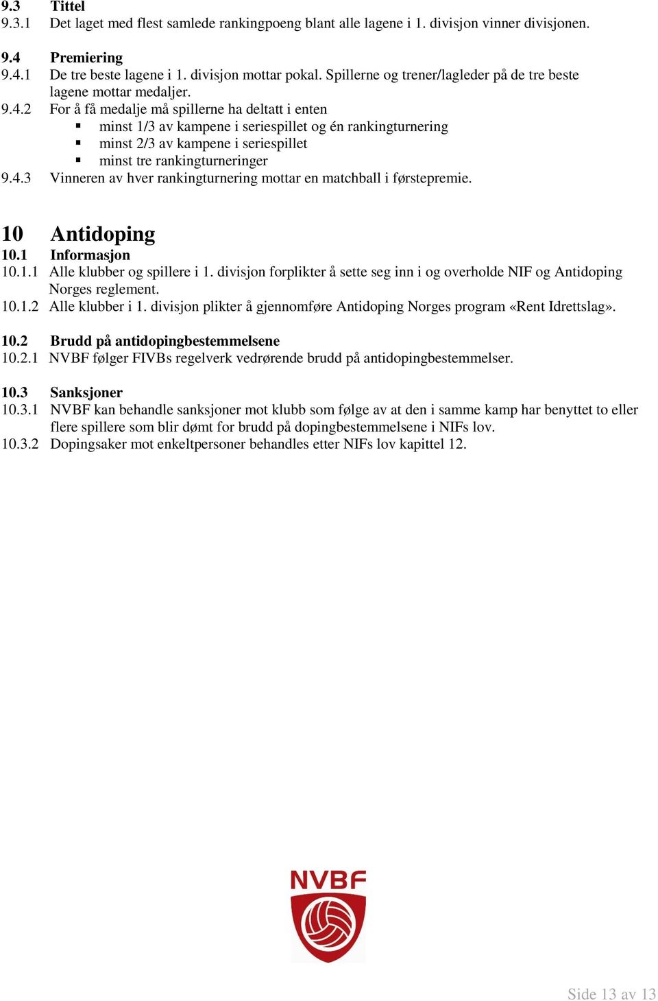 2 For å få medalje må spillerne ha deltatt i enten minst 1/3 av kampene i seriespillet og én rankingturnering minst 2/3 av kampene i seriespillet minst tre rankingturneringer 9.4.