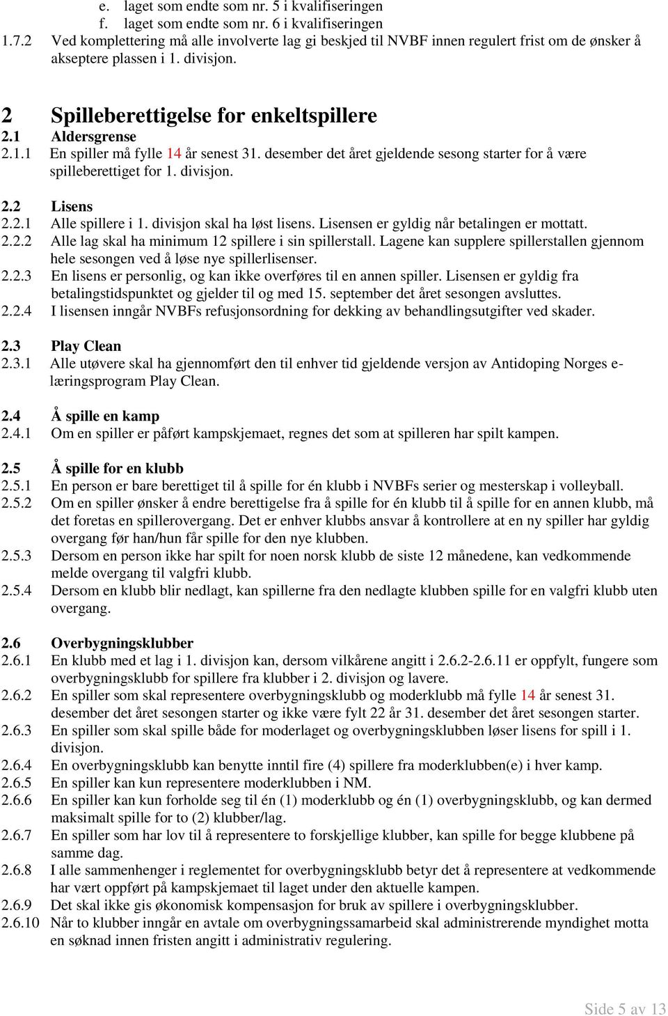 desember det året gjeldende sesong starter for å være spilleberettiget for 1. divisjon. 2.2 Lisens 2.2.1 Alle spillere i 1. divisjon skal ha løst lisens. Lisensen er gyldig når betalingen er mottatt.