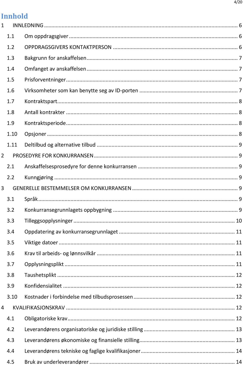 .. 9 2.2 Kunngjøring... 9 3 GENERELLE BESTEMMELSER OM KONKURRANSEN... 9 3.1 Språk... 9 3.2 Konkurransegrunnlagets oppbygning... 9 3.3 Tilleggsopplysninger... 10 3.