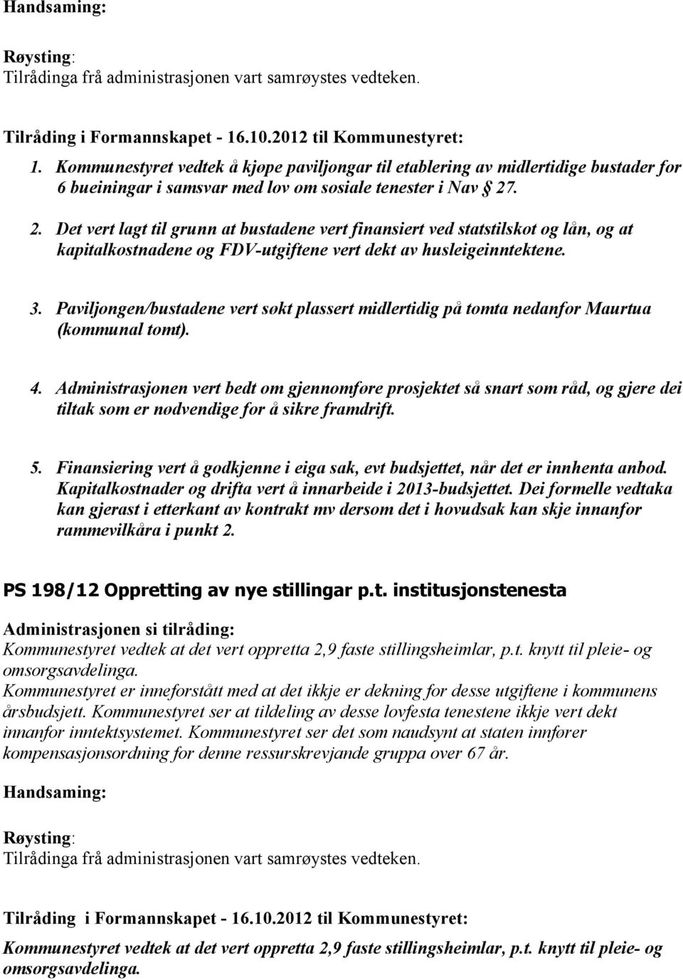 . 2. Det vert lagt til grunn at bustadene vert finansiert ved statstilskot og lån, og at kapitalkostnadene og FDV-utgiftene vert dekt av husleigeinntektene. 3.