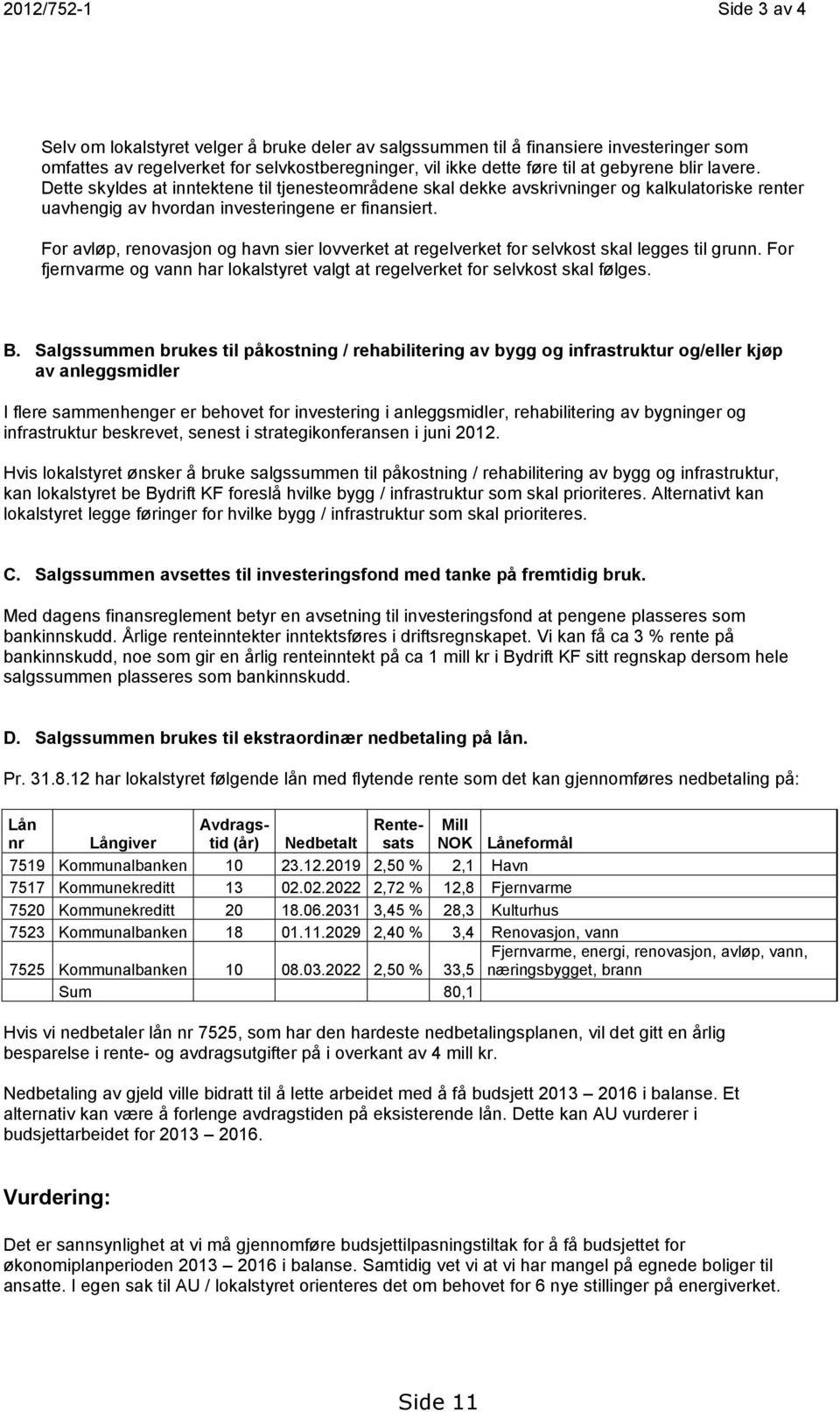 For avløp, renovasjon og havn sier lovverket at regelverket for selvkost skal legges til grunn. For fjernvarme og vann har lokalstyret valgt at regelverket for selvkost skal følges. B.