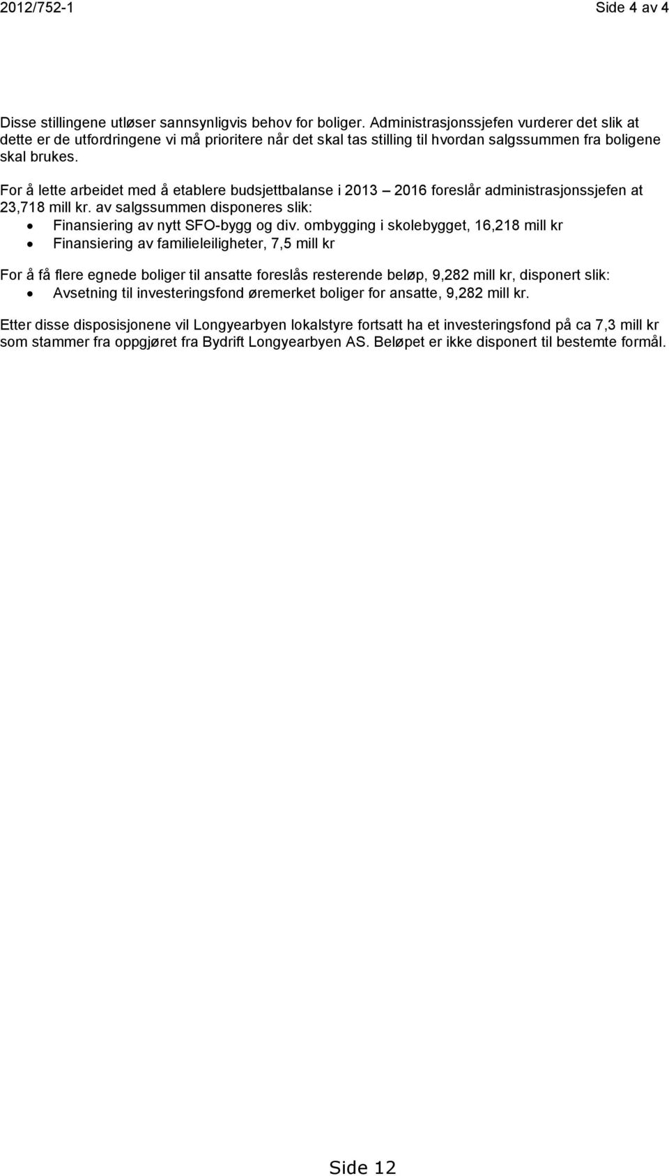 For å lette arbeidet med å etablere budsjettbalanse i 2013 2016 foreslår administrasjonssjefen at 23,718 mill kr. av salgssummen disponeres slik: Finansiering av nytt SFO-bygg og div.