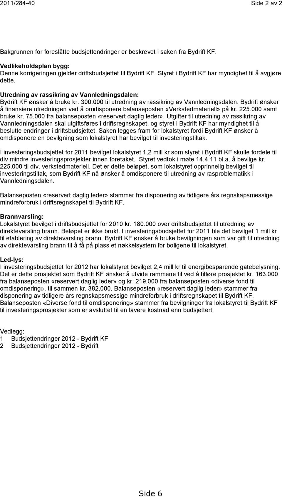 Bydrift ønsker å finansiere utredningen ved å omdisponere balanseposten «Verkstedmateriell» på kr. 225.000 samt bruke kr. 75.000 fra balanseposten «reservert daglig leder».