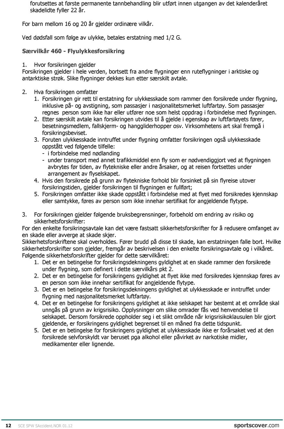 Hvor forsikringen gjelder Forsikringen gjelder i hele verden, bortsett fra andre flygninger enn ruteflygninger i arktiske og antarktiske strøk. Slike flygninger dekkes kun etter særskilt avtale. 2.