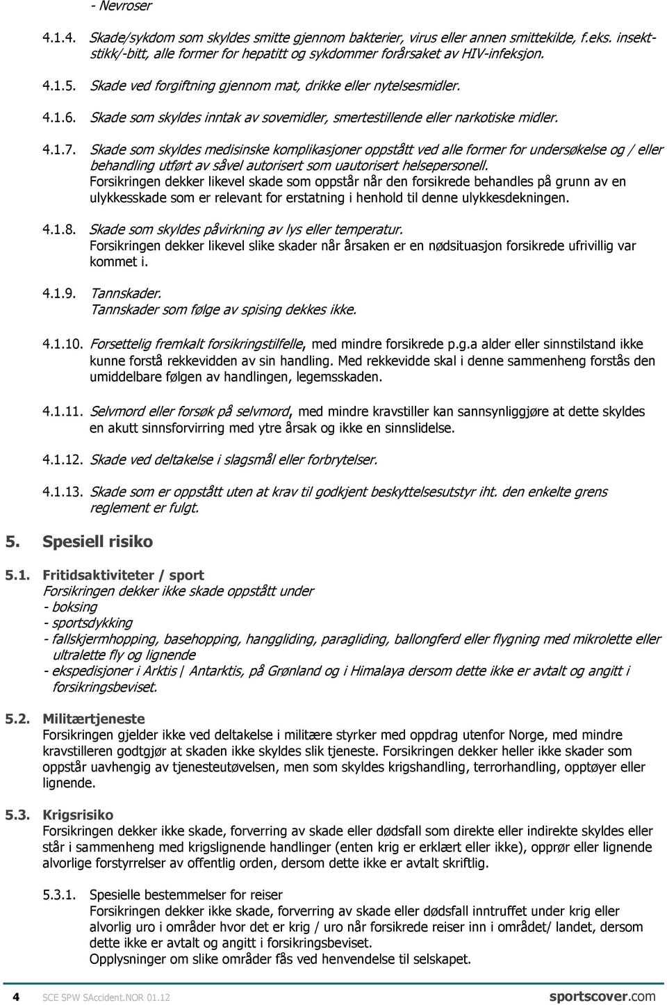 Skade som skyldes medisinske komplikasjoner oppstått ved alle former for undersøkelse og / eller behandling utført av såvel autorisert som uautorisert helsepersonell.