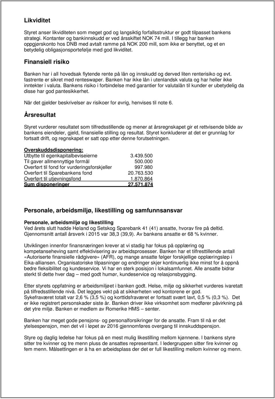 Finansiell risiko Banken har i all hovedsak flytende rente på lån og innskudd og derved liten renterisiko og evt. fastrente er sikret med renteswaper.