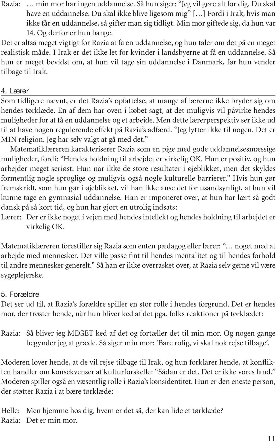 Det er altså meget vigtigt for Razia at få en uddannelse, og hun taler om det på en meget realistisk måde. I Irak er det ikke let for kvinder i landsbyerne at få en uddannelse.