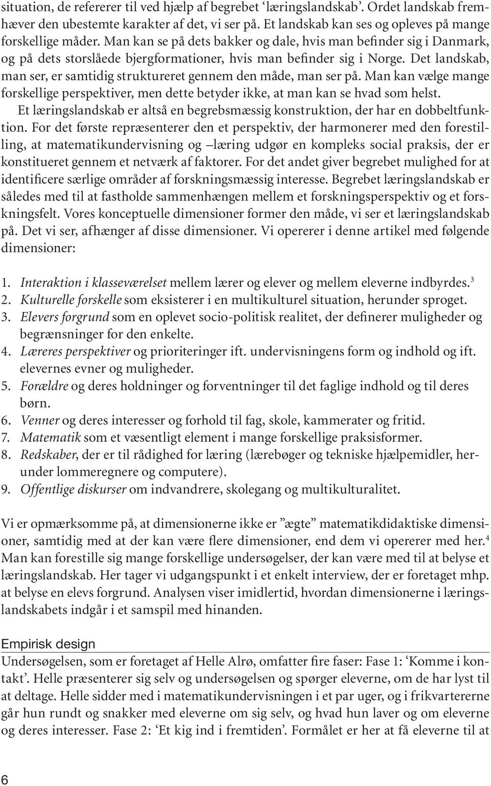 Det landskab, man ser, er samtidig struktureret gennem den måde, man ser på. Man kan vælge mange forskellige perspektiver, men dette betyder ikke, at man kan se hvad som helst.