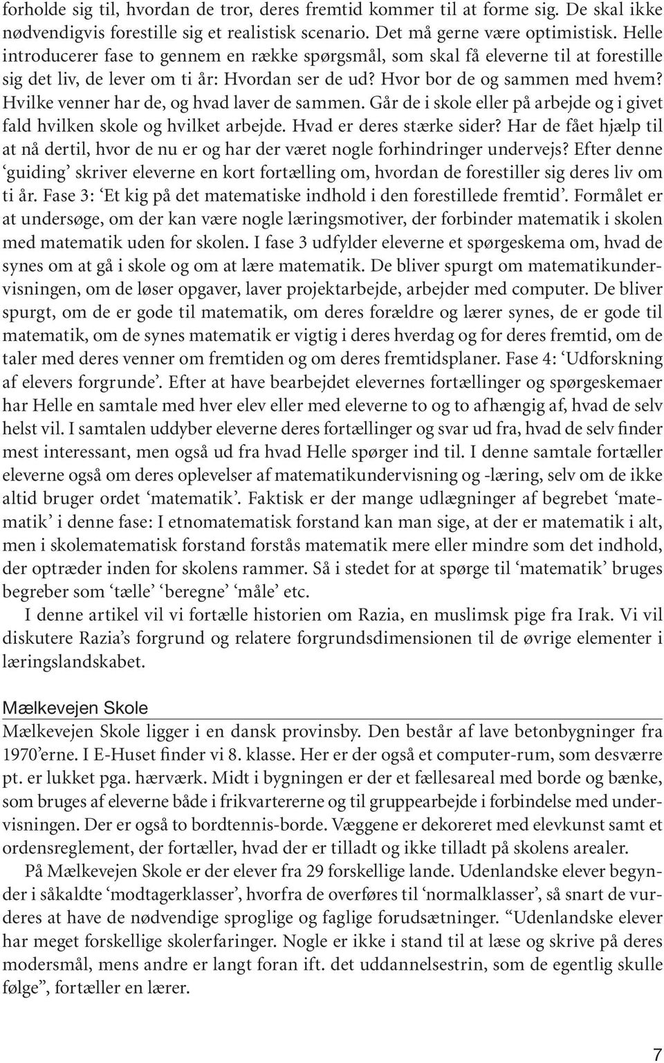 Hvilke venner har de, og hvad laver de sammen. Går de i skole eller på arbejde og i givet fald hvilken skole og hvilket arbejde. Hvad er deres stærke sider?