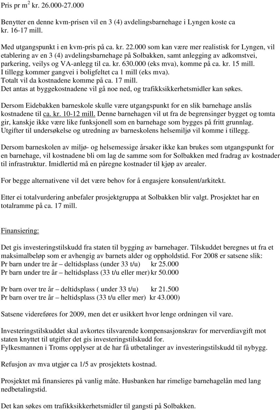 000 (eks mva), komme på ca. kr. 15 mill. I tillegg kommer gangvei i boligfeltet ca 1 mill (eks mva). Totalt vil da kostnadene komme på ca. 17 mill.