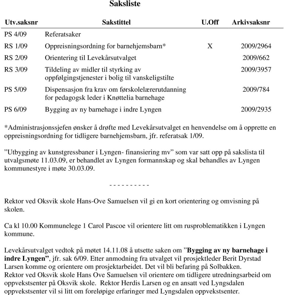 oppfølgingstjenester i bolig til vanskeligstilte Dispensasjon fra krav om førskolelærerutdanning for pedagogsk leder i Knøttelia barnehage 2009/3957 2009/784 PS 6/09 Bygging av ny barnehage i indre