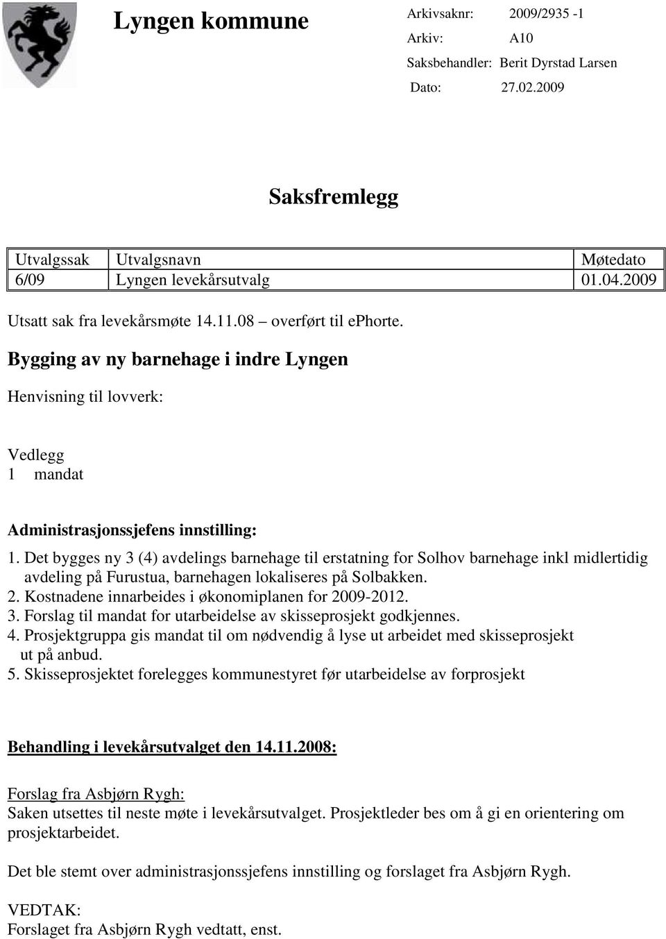 Det bygges ny 3 (4) avdelings barnehage til erstatning for Solhov barnehage inkl midlertidig avdeling på Furustua, barnehagen lokaliseres på Solbakken. 2.