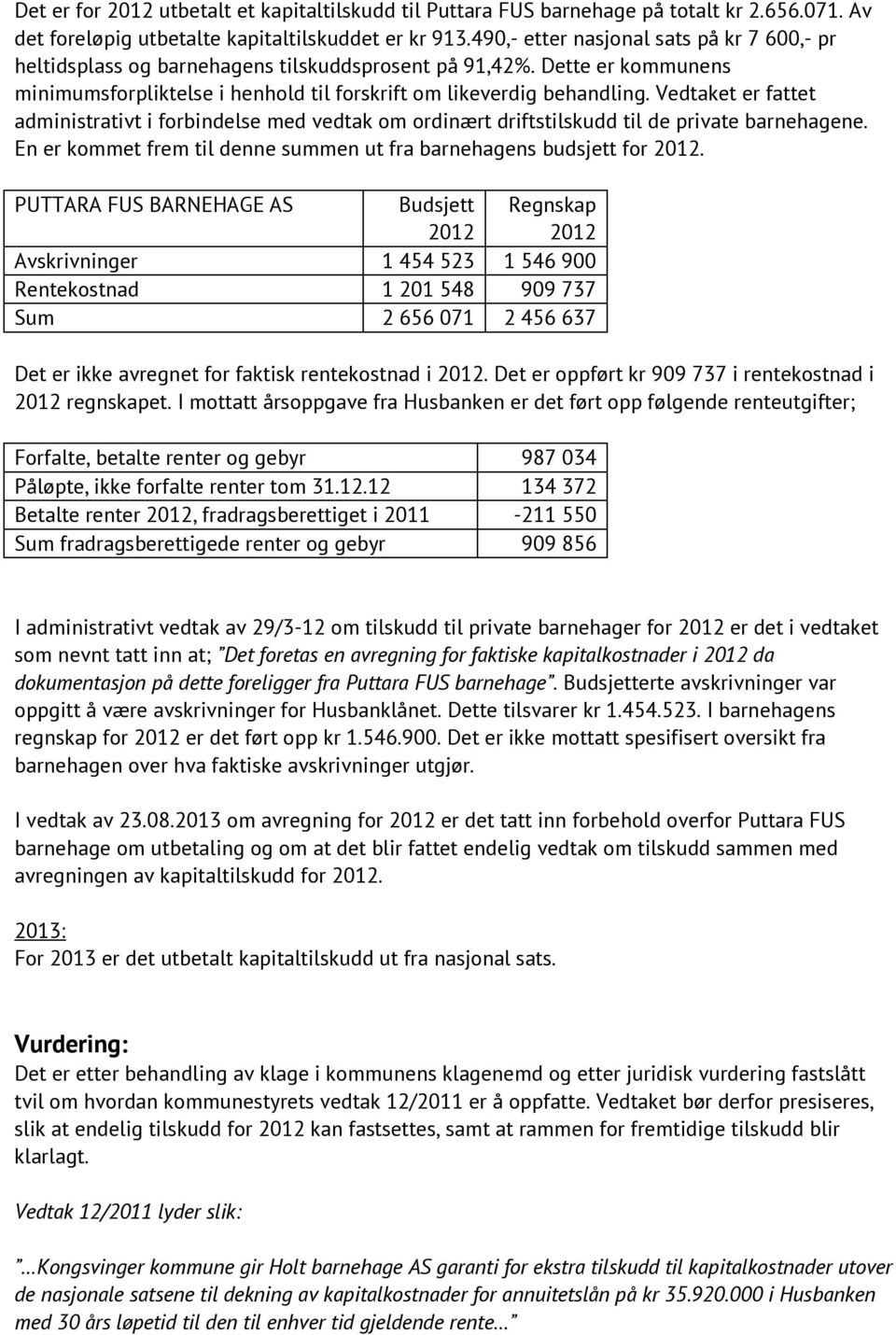 Vedtaket er fattet administrativt i forbindelse med vedtak om ordinært driftstilskudd til de private barnehagene. En er kommet frem til denne summen ut fra barnehagens budsjett for 2012.