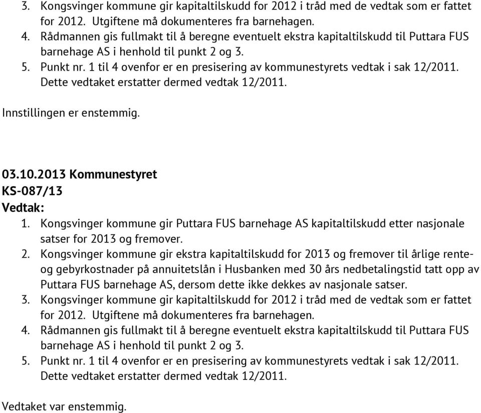 1 til 4 ovenfor er en presisering av kommunestyrets vedtak i sak 12/2011. Dette vedtaket erstatter dermed vedtak 12/2011. Innstillingen er enstemmig. 03.10.2013 Kommunestyret KS-087/13 Vedtak: 1.