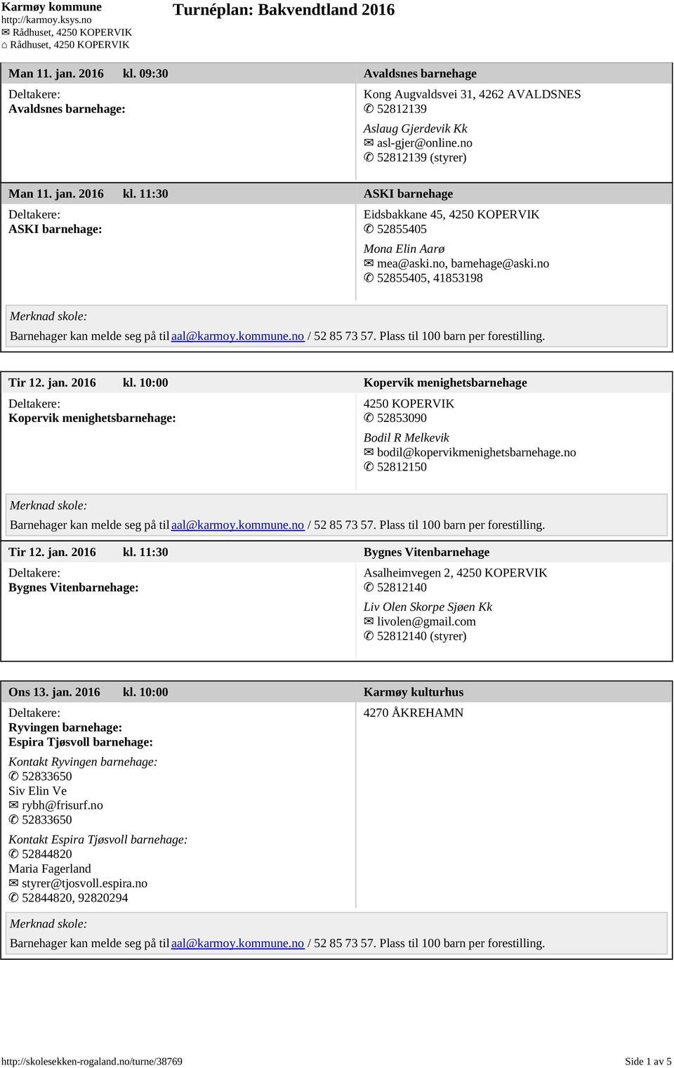 no 52812150 Tir 12. jan. 2016 kl. 11:30 Bygnes Vitenbarnehage Bygnes Vitenbarnehage: Asalheimvegen 2, 4250 KOPERVIK 52812140 Liv Olen Skorpe Sjøen Kk livolen@gmail.com 52812140 (styrer) Ons 13. jan. 2016 kl. 10:00 Karmøy kulturhus Ryvingen barnehage: Espira Tjøsvoll barnehage: Kontakt Ryvingen barnehage: 52833650 Siv Elin Ve rybh@frisurf.