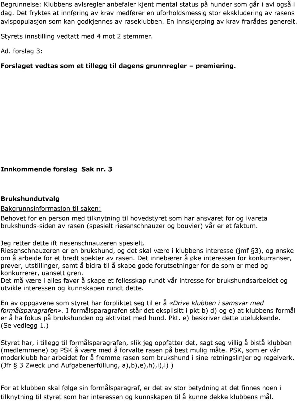 Styrets innstilling vedtatt med 4 mot 2 stemmer. Ad. forslag 3: Forslaget vedtas som et tillegg til dagens grunnregler premiering. Innkommende forslag Sak nr.