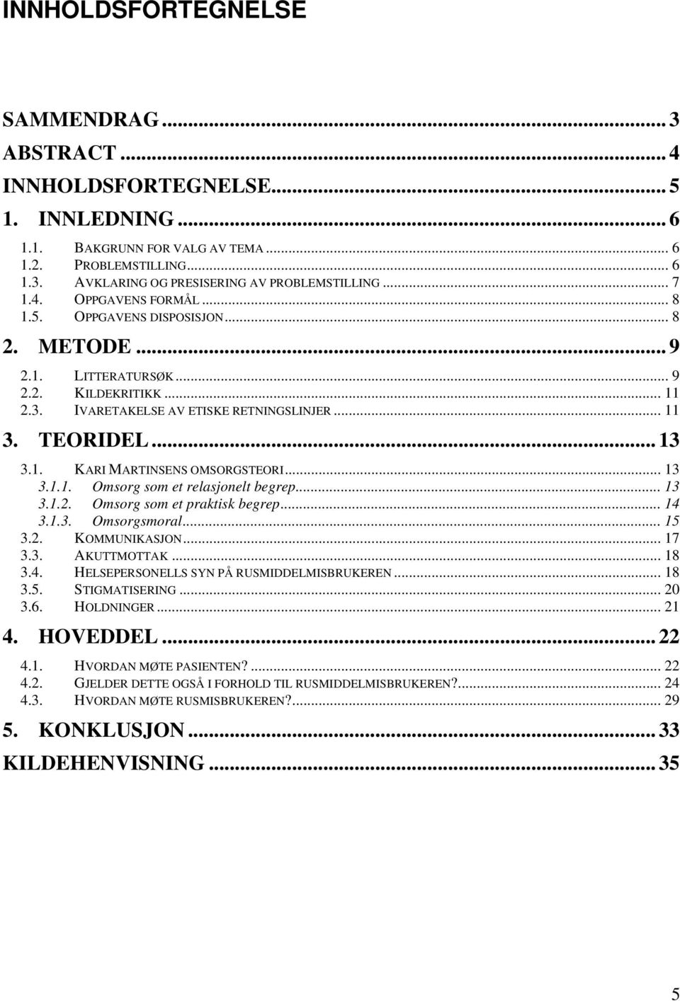 .. 13 3.1.1. Omsorg som et relasjonelt begrep... 13 3.1.2. Omsorg som et praktisk begrep... 14 3.1.3. Omsorgsmoral... 15 3.2. KOMMUNIKASJON... 17 3.3. AKUTTMOTTAK... 18 3.4. HELSEPERSONELLS SYN PÅ RUSMIDDELMISBRUKEREN.