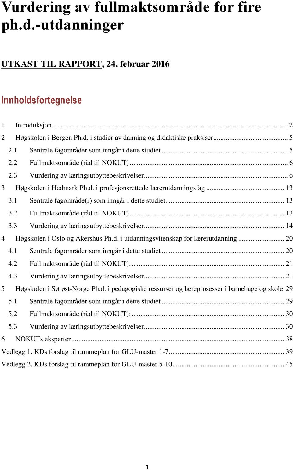 .. 13 3.1 Sentrale fagområde(r) som inngår i dette studiet... 13 3.2 Fullmaktsområde (råd til NOKUT)... 13 3.3 Vurdering av læringsutbyttebeskrivelser... 14 4 Høgskolen i Oslo og Akershus Ph.d. i utdanningsvitenskap for lærerutdanning.