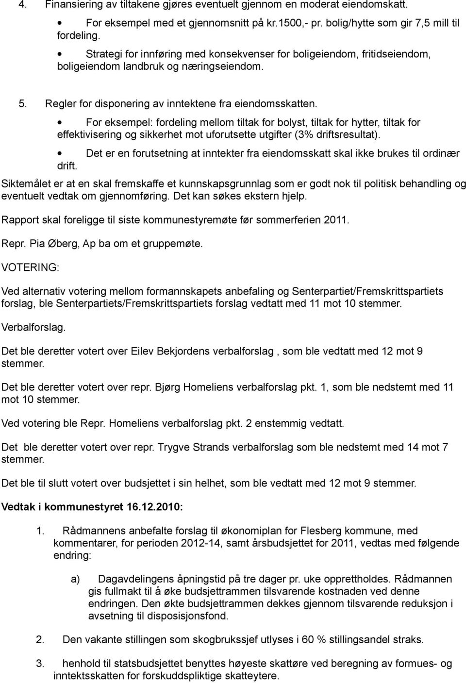 For eksempel: fordeling mellom tiltak for bolyst, tiltak for hytter, tiltak for effektivisering og sikkerhet mot uforutsette utgifter (3% driftsresultat).