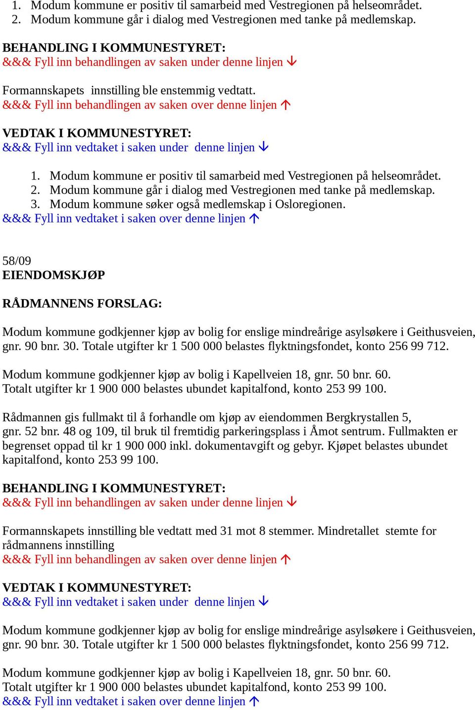 58/09 EIENDOMSKJØP Modum kommune godkjenner kjøp av bolig for enslige mindreårige asylsøkere i Geithusveien, gnr. 90 bnr. 30. Totale utgifter kr 1 500 000 belastes flyktningsfondet, konto 256 99 712.