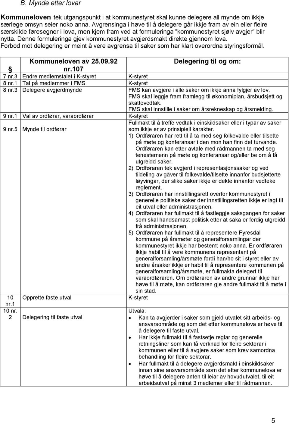 Denne formuleringa gjev kommunestyret avgjerdsmakt direkte gjennom lova. Forbod mot delegering er meint å vere avgrensa til saker som har klart overordna styringsformål. Kommuneloven av 25.09.92 nr.