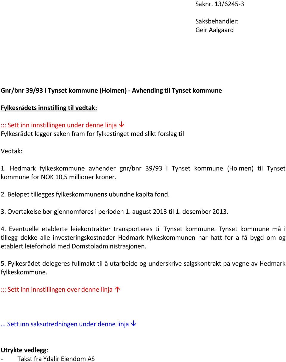 Fylkesrådet legger saken fram for fylkestinget med slikt forslag til Vedtak: 1. Hedmark fylkeskommune avhender gnr/bnr 39/93 i Tynset kommune (Holmen) til Tynset kommune for NOK 10,5 millioner kroner.