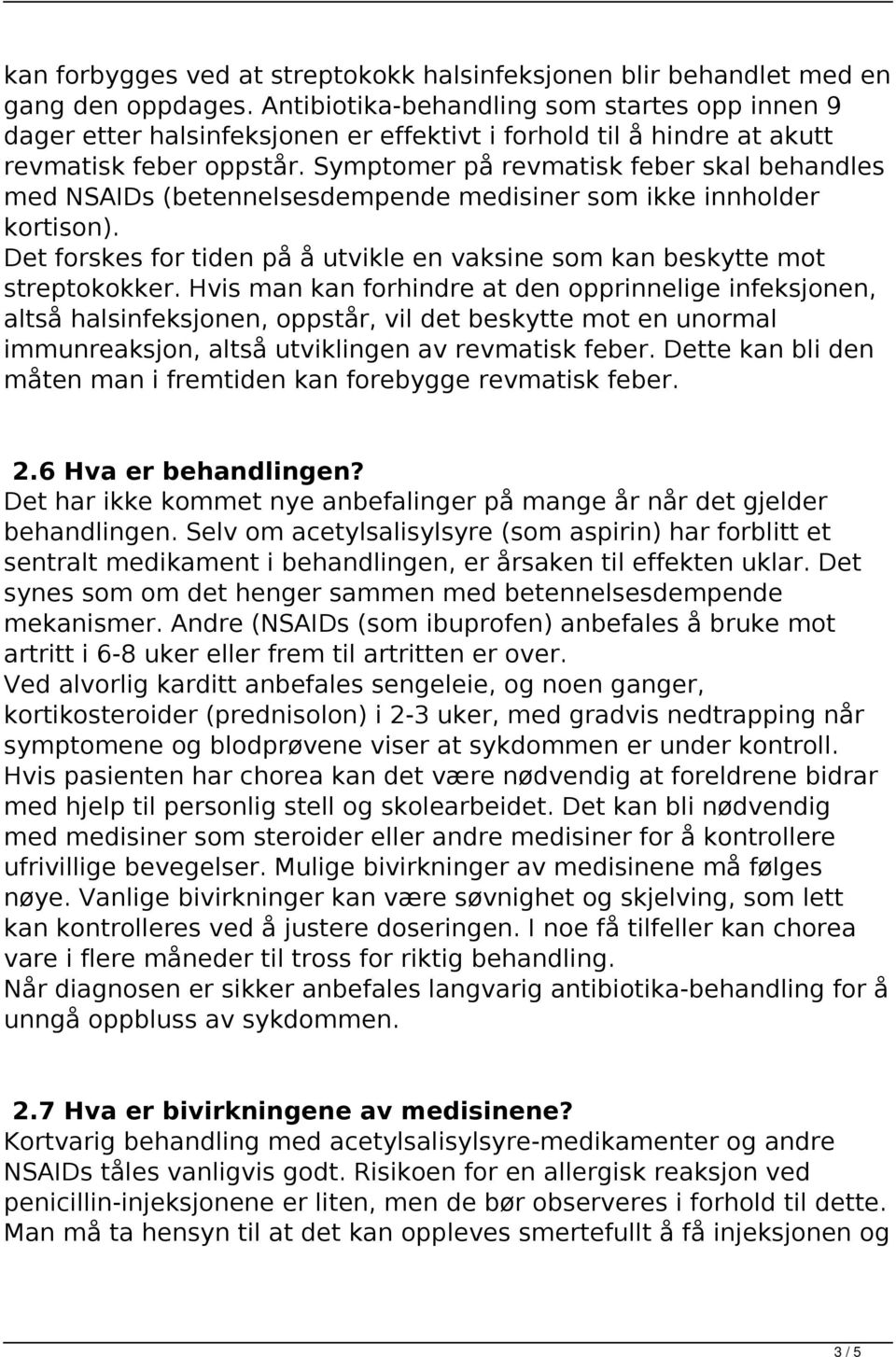 Symptomer på revmatisk feber skal behandles med NSAIDs (betennelsesdempende medisiner som ikke innholder kortison). Det forskes for tiden på å utvikle en vaksine som kan beskytte mot streptokokker.