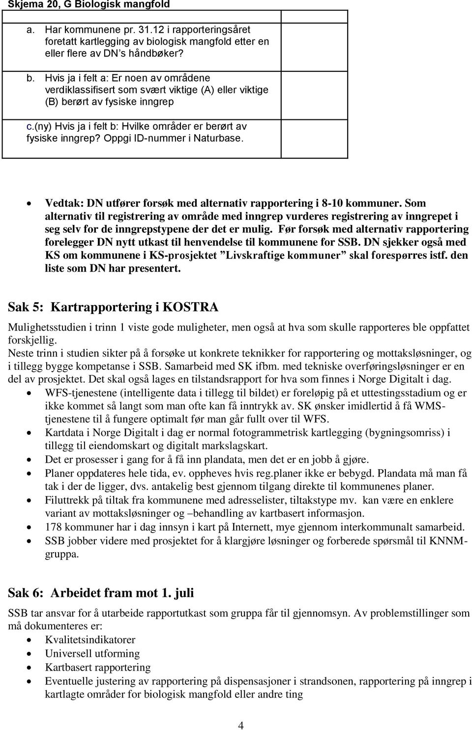 (ny) Hvis ja i felt b: Hvilke områder er berørt av fysiske inngrep? Oppgi ID-nummer i Naturbase. Vedtak: DN utfører forsøk med alternativ rapportering i 8-10 kommuner.