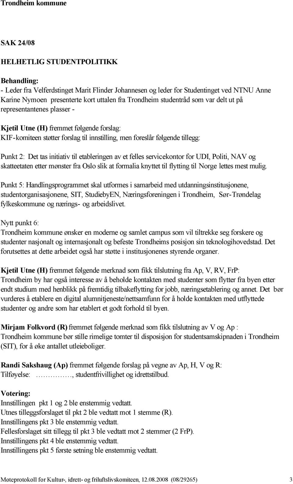 etableringen av et felles servicekontor for UDI, Politi, NAV og skatteetaten etter mønster fra Oslo slik at formalia knyttet til flytting til Norge lettes mest mulig.