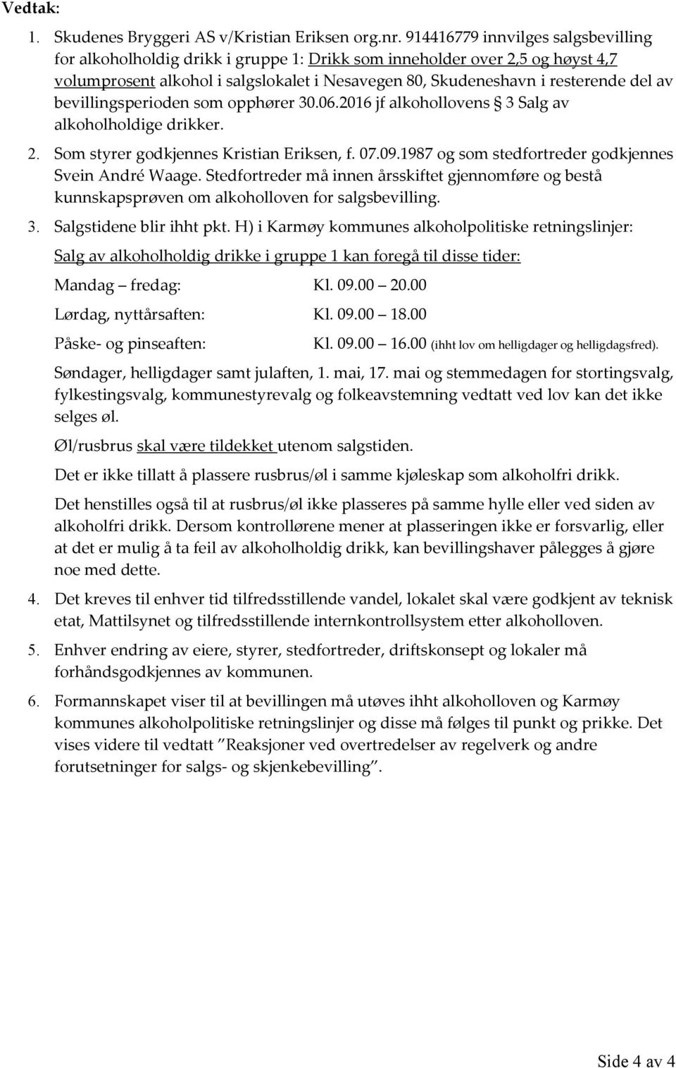 bevillingsperioden som opphører 30.06.2016 jf alkohollovens 3 Salg av alkoholholdige drikker. 2. Som styrer godkjennes Kristian Eriksen, f. 07.09.