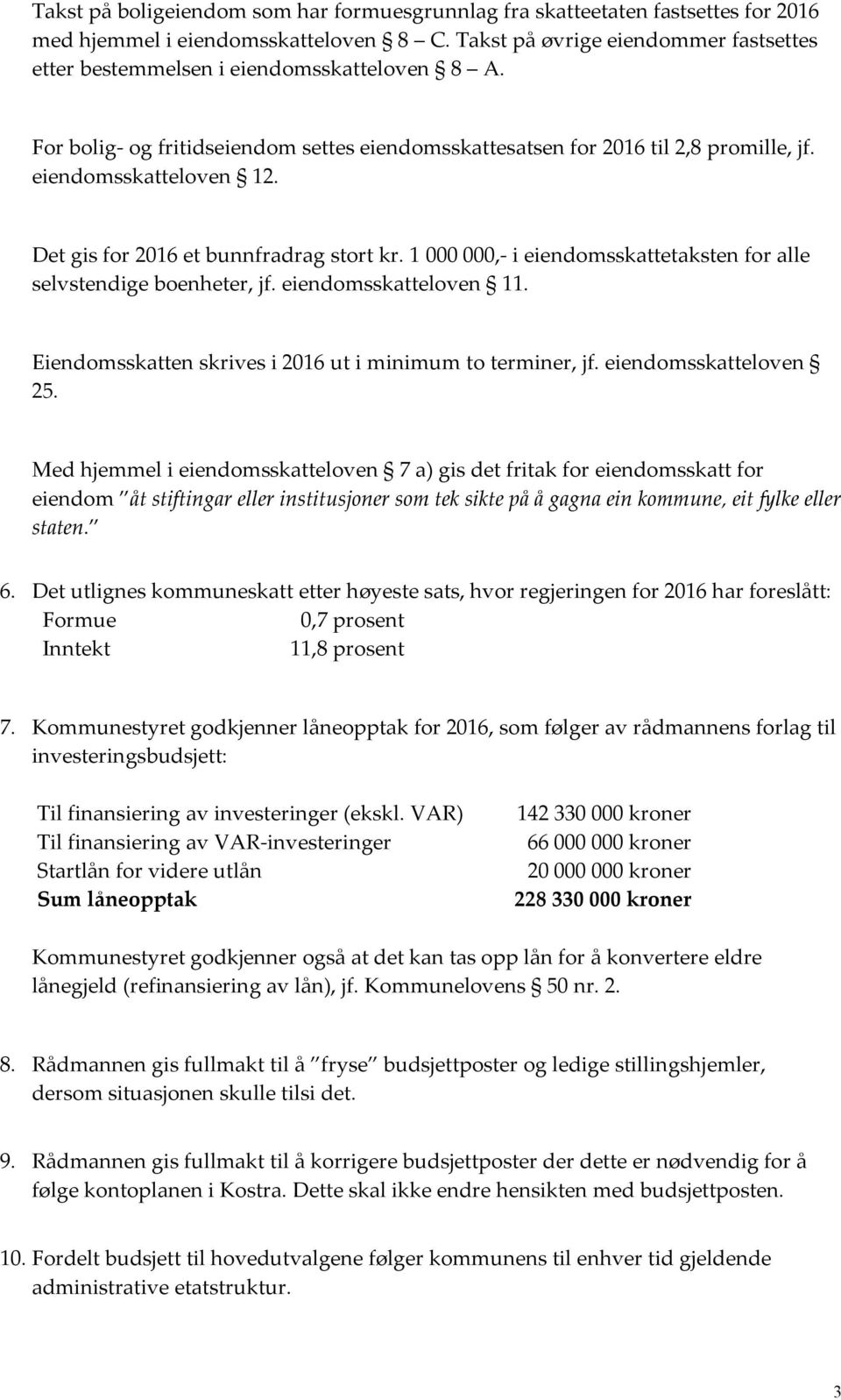 Det gis for 2016 et bunnfradrag stort kr. 1 000 000,- i eiendomsskattetaksten for alle selvstendige boenheter, jf. eiendomsskatteloven 11. Eiendomsskatten skrives i 2016 ut i minimum to terminer, jf.