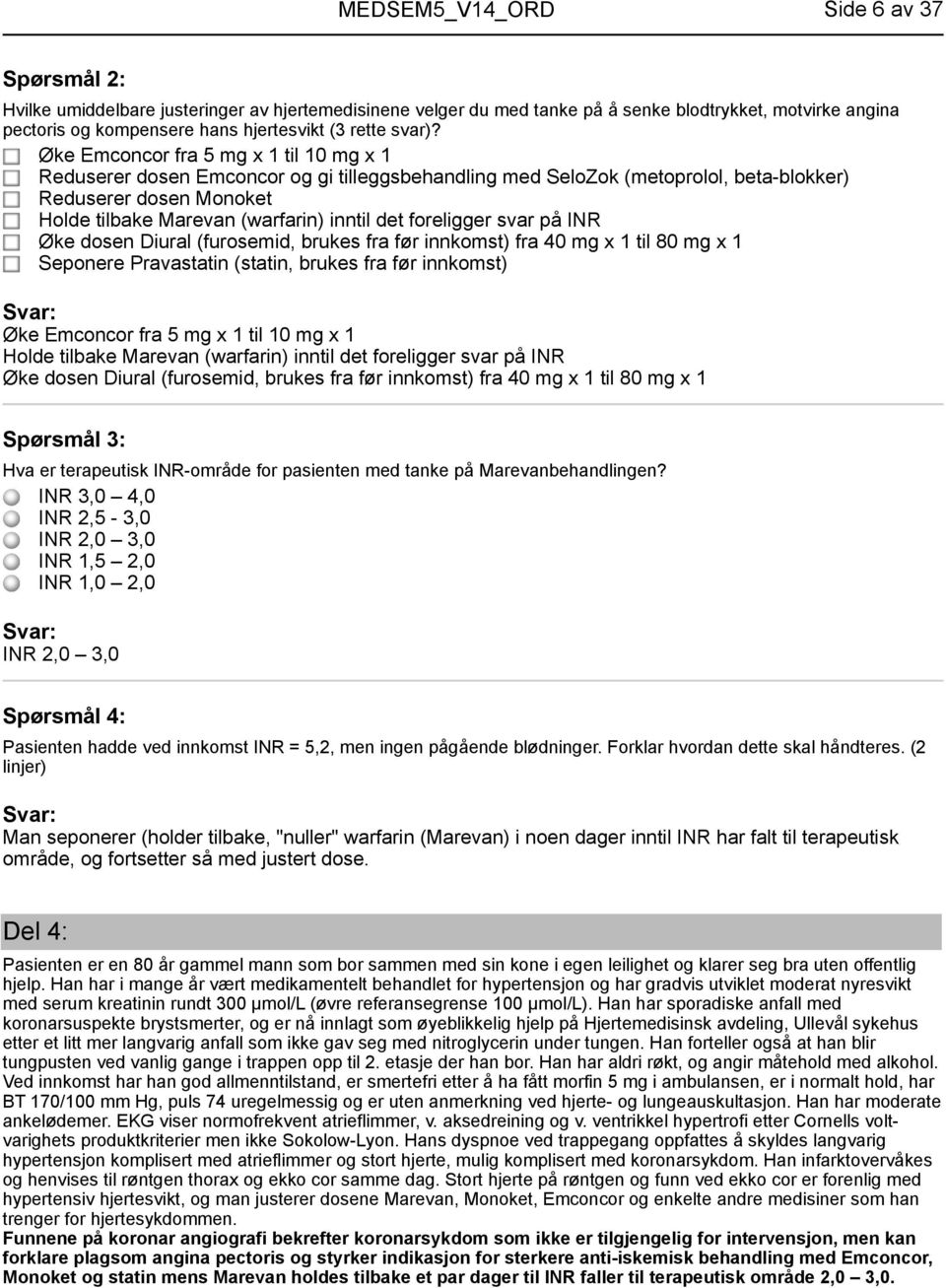 foreligger svar på INR Øke dosen Diural (furosemid, brukes fra før innkomst) fra 40 mg x 1 til 80 mg x 1 Seponere Pravastatin (statin, brukes fra før innkomst) Øke Emconcor fra 5 mg x 1 til 10 mg x 1