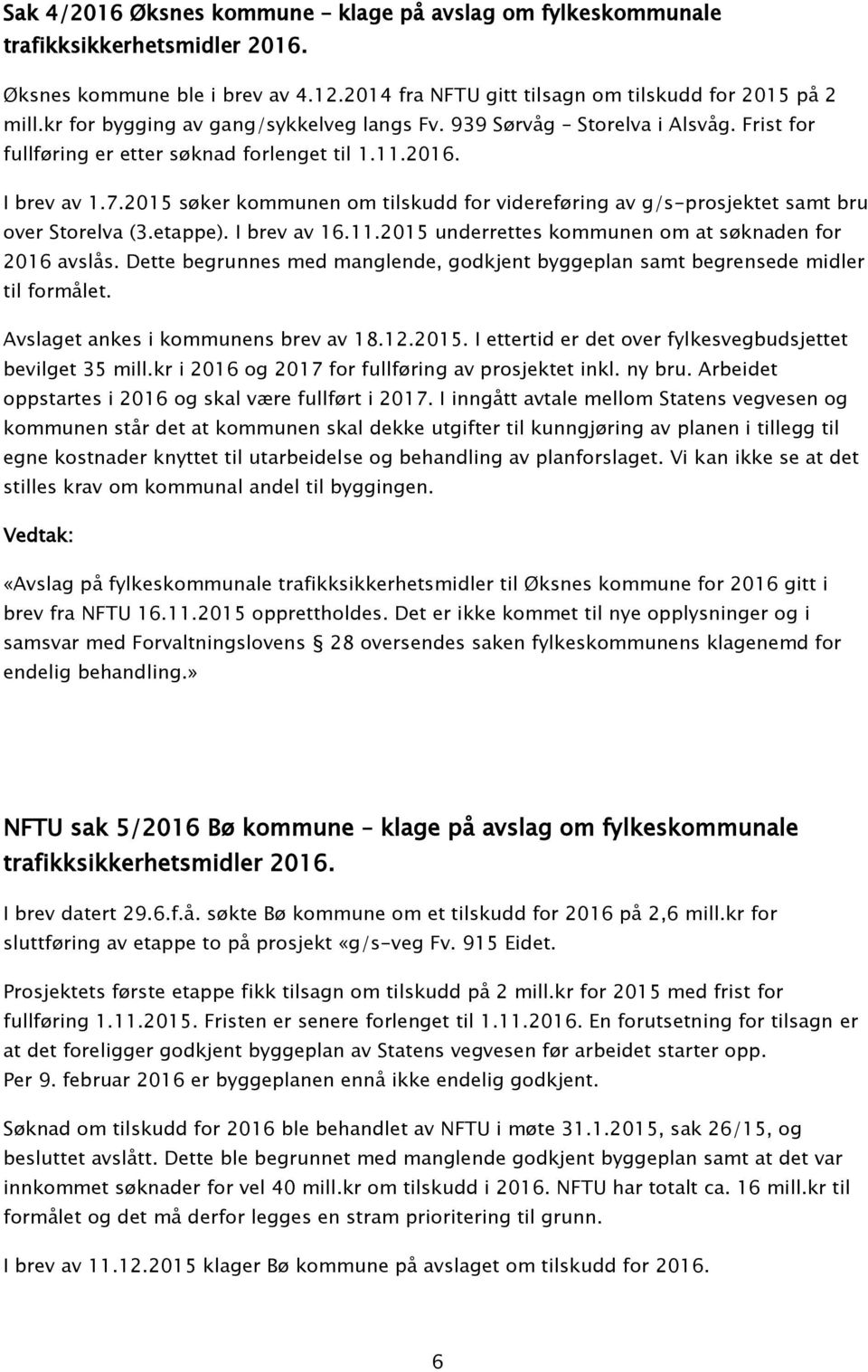 2015 søker kommunen om tilskudd for videreføring av g/s-prosjektet samt bru over Storelva (3.etappe). I brev av 16.11.2015 underrettes kommunen om at søknaden for 2016 avslås.