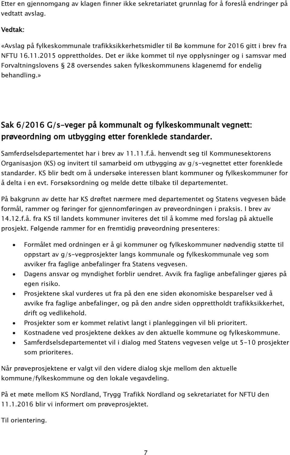 Det er ikke kommet til nye opplysninger og i samsvar med Forvaltningslovens 28 oversendes saken fylkeskommunens klagenemd for endelig behandling.