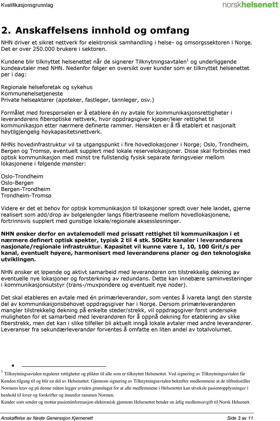 Nedenfor følger en oversikt over kunder som er tilknyttet helsenettet per i dag: Regionale helseforetak og sykehus Kommunehelsetjeneste Private helseaktører (apoteker, fastleger, tannleger, osv.