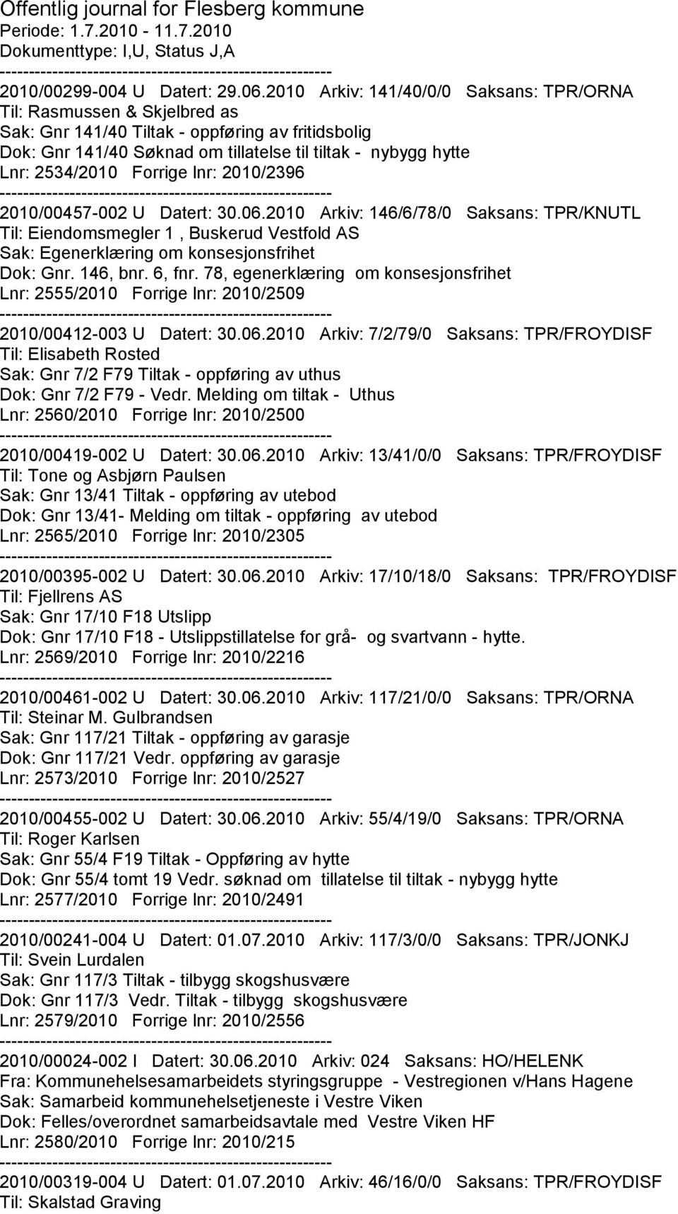 Forrige lnr: 2010/2396 2010/00457-002 U Datert: 30.06.2010 Arkiv: 146/6/78/0 Saksans: TPR/KNUTL Til: Eiendomsmegler 1, Buskerud Vestfold AS Sak: Egenerklæring om konsesjonsfrihet Dok: Gnr. 146, bnr.